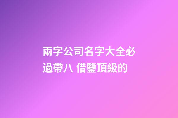 兩字公司名字大全必過帶八 借鑒頂級的-第1張-公司起名-玄機派
